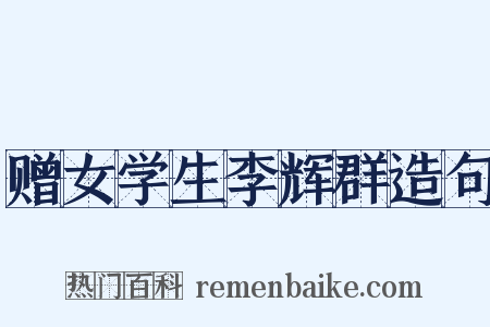 赠女学生李辉群造句是什么意思的图片